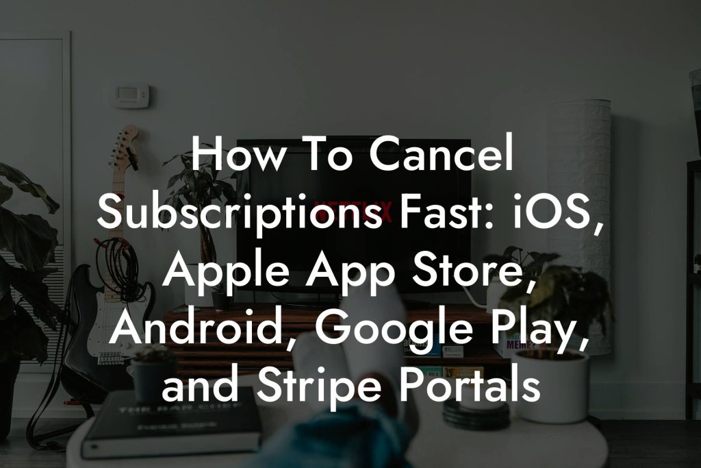 How To Cancel Subscriptions Fast: iOS, Apple App Store, Android, Google Play, and Stripe Portals