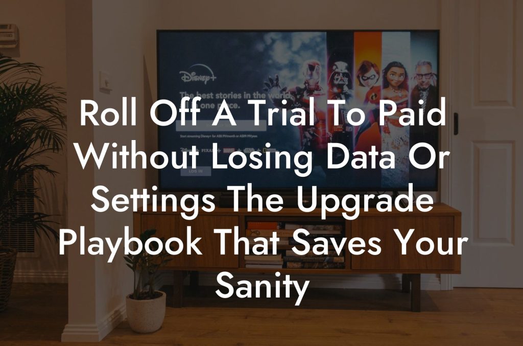 Roll Off A Trial To Paid Without Losing Data Or Settings The Upgrade Playbook That Saves Your Sanity