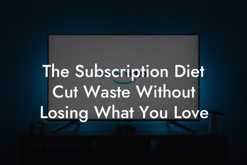 The Subscription Diet Cut Waste Without Losing What You Love